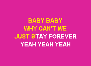 BABYBABY
WHY CAN'T WE

JUST STAY FOREVER
YEAH YEAH YEAH