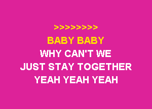 i b)bi b

BABY BABY
WHY CAN'T WE

JUST STAY TOGETHER
YEAH YEAH YEAH