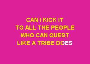 CAN I KICK IT
TO ALL THE PEOPLE

WHO CAN QUEST
LIKE A TRIBE DOES