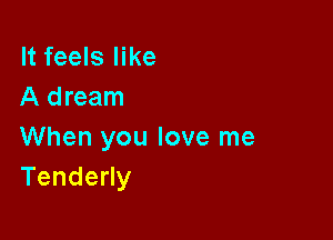 It feels like
A dream

When you love me
TendeHy