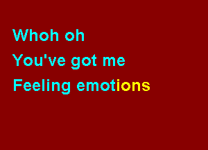 Whoh oh
You've got me

Feeling emotions