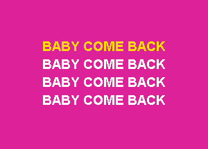 BABY COME BACK
BABY COME BACK

BABY COME BACK
BABY COME BACK