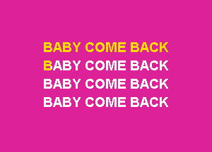 BABY COME BACK
BABY COME BACK

BABY COME BACK
BABY COME BACK