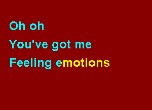 Oh oh
You've got me

Feeling emotions