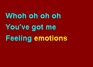 Whoh oh oh oh
You've got me

Feeling emotions