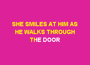 SHE SMILES AT HIM AS
HE WALKS THROUGH

THE DOOR