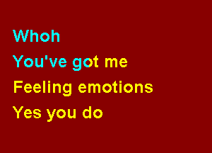 Whoh
You've got me

Feeling emotions
Yes you do