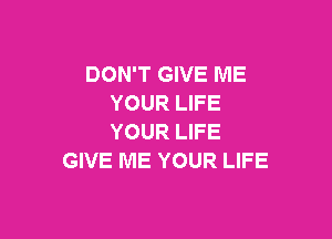 DON'T GIVE ME
YOUR LIFE

YOUR LIFE
GIVE ME YOUR LIFE