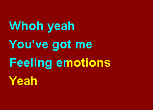 Whoh yeah
You've got me

Feeling emotions
Yeah