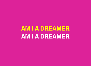 AM I A DREAMER

AM I A DREAMER