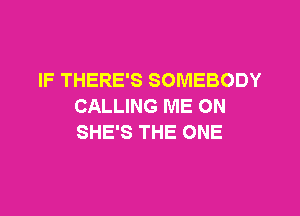 IF THERE'S SOMEBODY
CALLING ME ON

SHE'S THE ONE