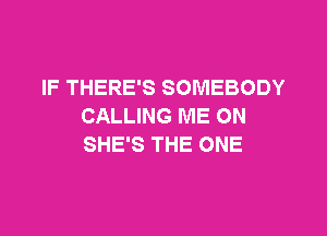 IF THERE'S SOMEBODY
CALLING ME ON

SHE'S THE ONE