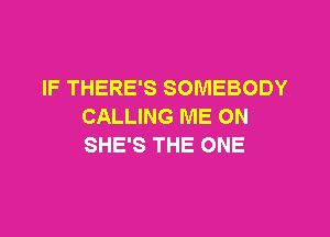 IF THERE'S SOMEBODY
CALLING ME ON

SHE'S THE ONE