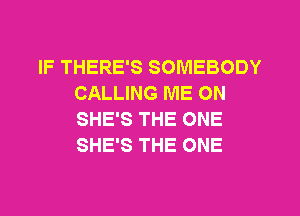 IF THERE'S SOMEBODY
CALLING ME ON
SHE'S THE ONE
SHE'S THE ONE