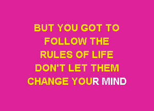 BUT YOU GOT TO
FOLLOW THE
RULES OF LIFE

DON'T LET THEM
CHANGE YOUR MIND