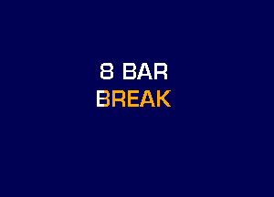 8 BAR
BREAK