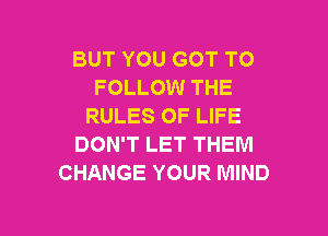 BUT YOU GOT TO
FOLLOW THE
RULES OF LIFE

DON'T LET THEM
CHANGE YOUR MIND