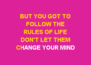 BUT YOU GOT TO
FOLLOW THE
RULES OF LIFE

DON'T LET THEM
CHANGE YOUR MIND