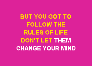 BUT YOU GOT TO
FOLLOW THE
RULES OF LIFE

DON'T LET THEM
CHANGE YOUR MIND