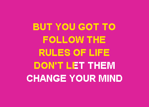 BUT YOU GOT TO
FOLLOW THE
RULES OF LIFE

DON'T LET THEM
CHANGE YOUR MIND