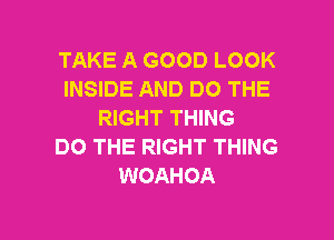 TAKE A GOOD LOOK
INSIDE AND DO THE
RIGHT THING

DO THE RIGHT THING
WOAHOA