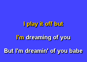 I play it off but

I'm dreaming of you

But I'm dreamin' of you babe