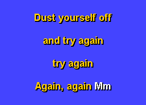 Dust yourself off
and try again

try again

Again, again Mm