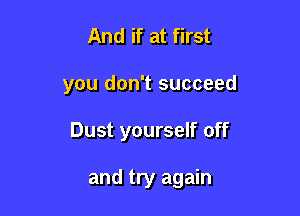 And if at first

you don't succeed

Dust yourself off

and try again