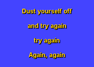 Dust yourself off

and try again
try again

Again, again