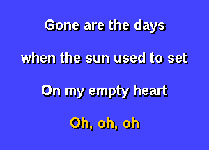 Gone are the days

when the sun used to set

On my empty heart

Oh, oh, oh