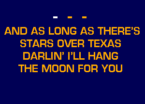 AND AS LONG AS THERE'S
STARS OVER TEXAS
DARLIN' I'LL HANG

THE MOON FOR YOU