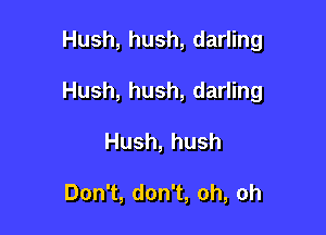 Hush, hush, darling

l4ush,hush,darng

Hush,hush

Don1,don1,oh,oh