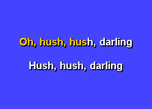 Oh, hush, hush, darling

Hush, hush, darling