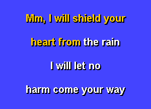 Mm, I will shield your
heart from the rain

I will let no

harm come your way