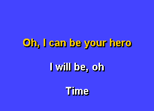 Oh, I can be your hero

I will be, oh

Time