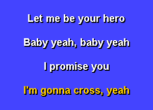 Let me be your hero
Baby yeah, baby yeah

I promise you

I'm gonna cross, yeah