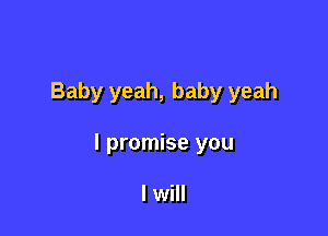 Baby yeah, baby yeah

I promise you

I will