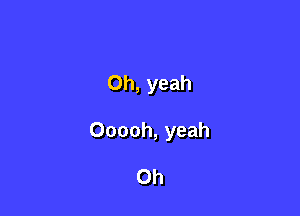 Oh, yeah

Ooooh, yeah

Oh