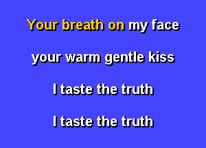 Your breath on my face

your warm gentle kiss
I taste the truth

I taste the truth