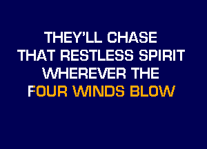 THEY'LL CHASE
THAT RESTLESS SPIRIT
VVHEREVER THE
FOUR WINDS BLOW