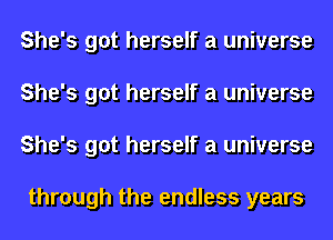 She's got herself a universe
She's got herself a universe
She's got herself a universe

through the endless years