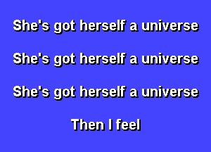 She's got herself a universe
She's got herself a universe
She's got herself a universe

Then I feel