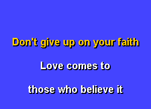 Don't give up on your faith

Love comes to

those who believe it