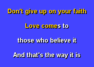 Don't give up on your faith
Love comes to

those who believe it

And that's the way it is