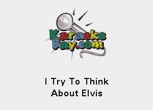 I Try To Think
About Elvis
