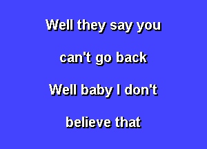 Well they say you

can't go back
Well baby I don't

believe that