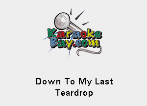Down To My Last
Teardrop