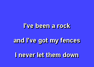 I've been a rock

and I've got my fences

I never let them down