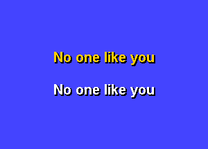 No one like you

No one like you