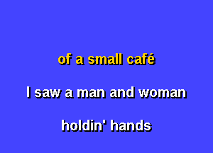 of a small caft'a

I saw a man and woman

holdin' hands